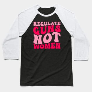 Regulate Guns Not Women Pro-Choice Women's Rights Funny Baseball T-Shirt